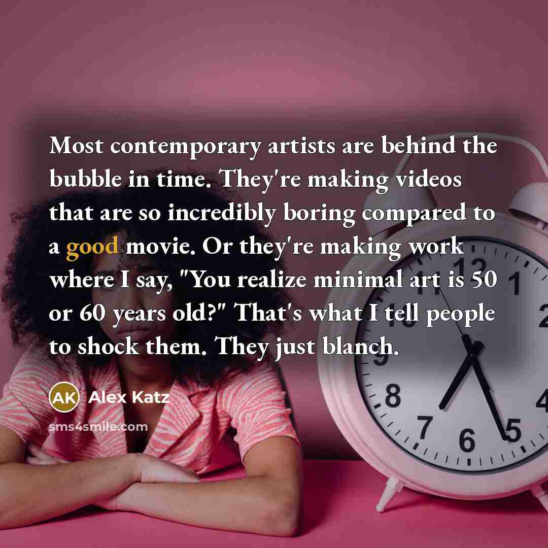“Most contemporary artists are behind the bubble in time. They're…” quote by Alex Katz