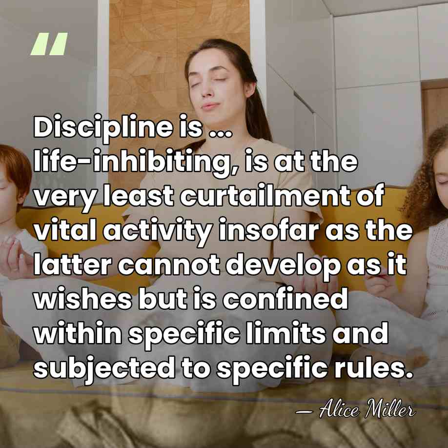 Discipline is ... life-inhibiting, is at the very least curtailment of vital&hellip; - Alice Miller