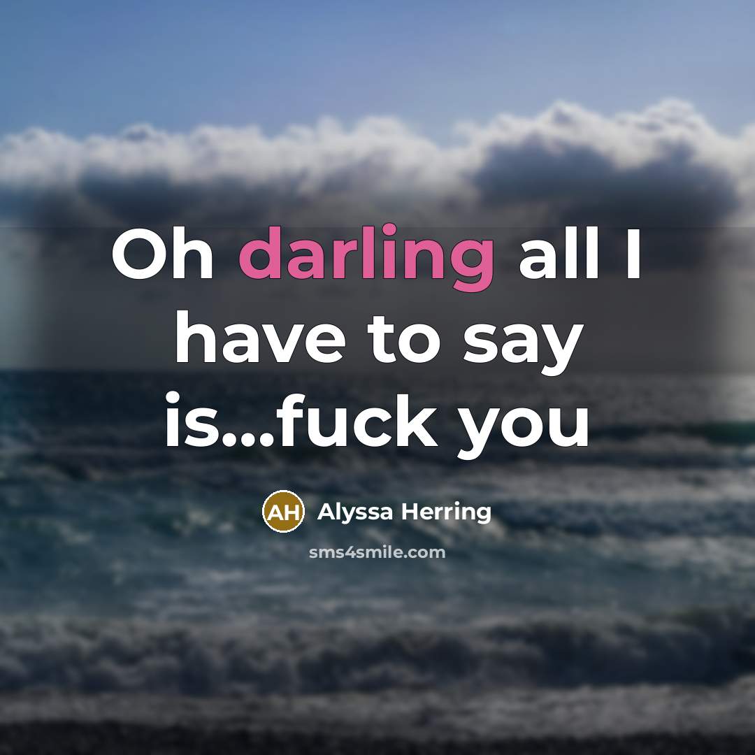 “Oh darling all I have to say is......fuck you…” quote by Alyssa Herring