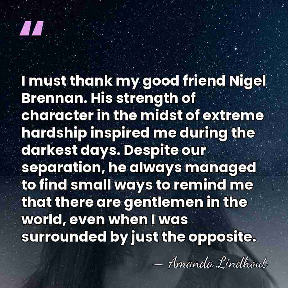 I must thank my good friend Nigel Brennan. His strength of character&hellip; - Amanda Lindhout