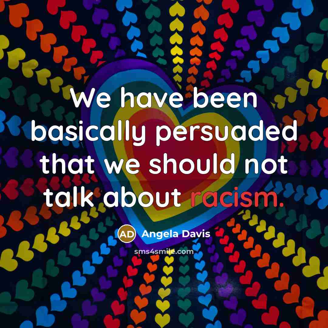 “We have been basically persuaded that we should not talk about racism.” quote by Angela Davis