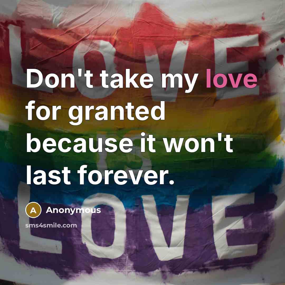 “Don't take my love for granted because it won't last…” quote by Anonymous