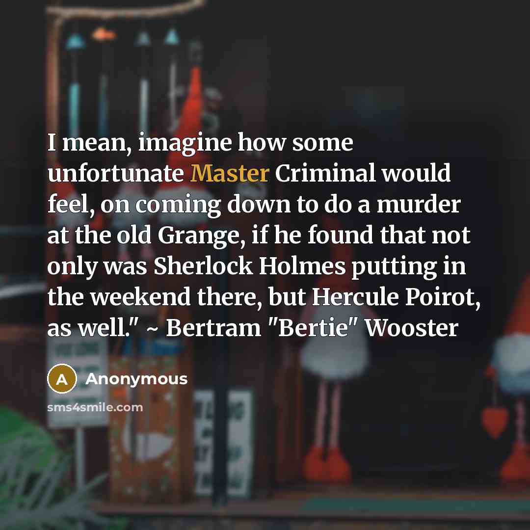 “I mean, imagine how some unfortunate Master Criminal would feel,…” quote by Anonymous