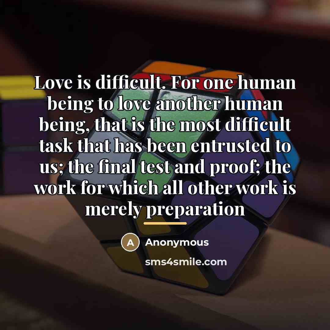 “Love is difficult. For one human being to love another…” quote by Anonymous