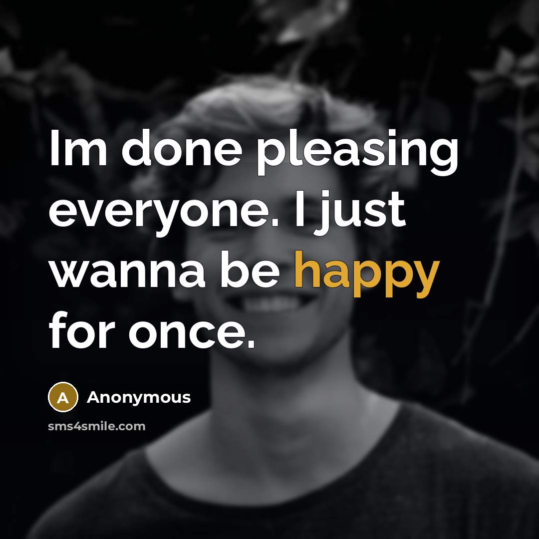 “Im done pleasing everyone. I just wanna be happy for…” quote by Anonymous