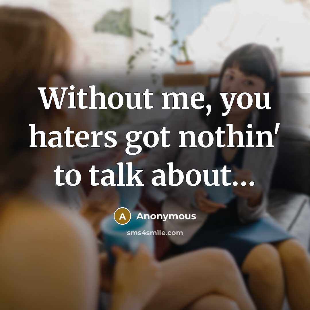 “Without me, you haters got nothin' to talk about....…” quote by Anonymous