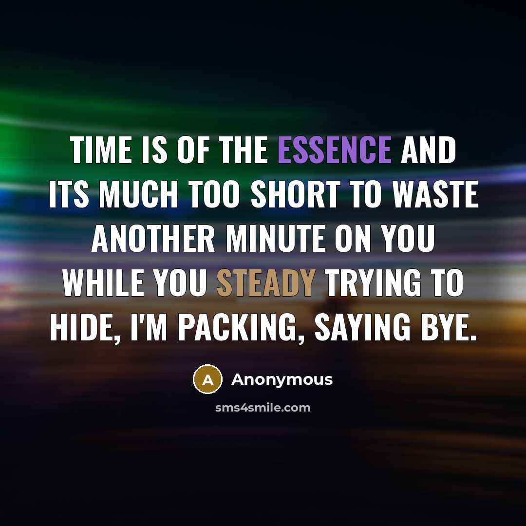 “Time is of the essence and its much too short to waste another minute on you while you steady trying to hide, I'm packing, saying bye.” quote by Anonymous
