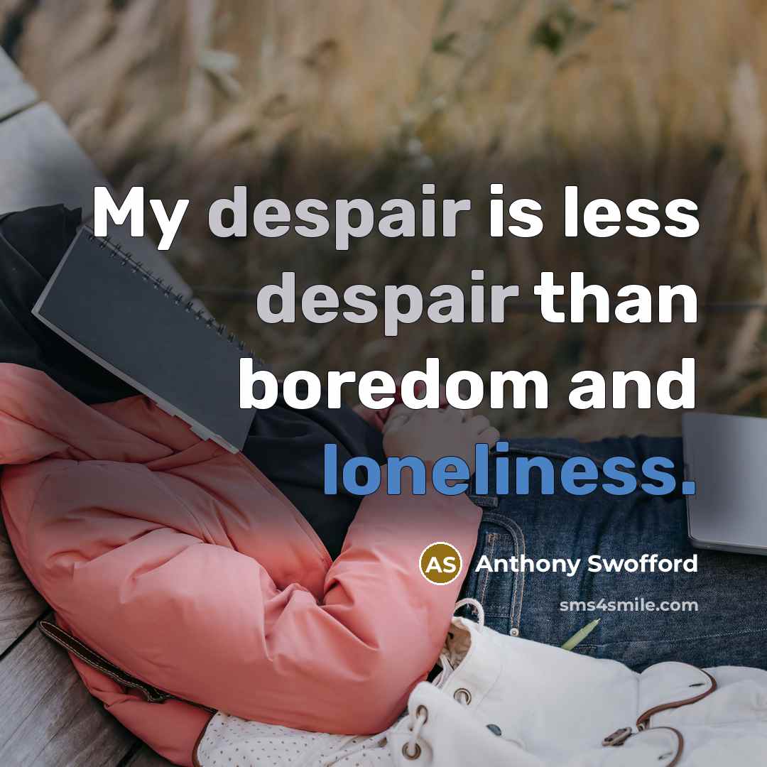 “My despair is less despair than boredom and loneliness.…” quote by Anthony Swofford
