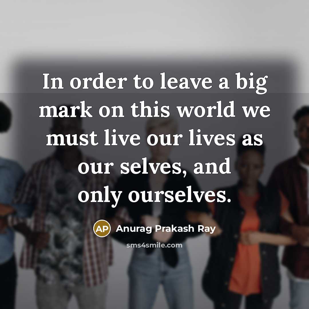 “In order to leave a big mark on this world…” quote by Anurag Prakash Ray