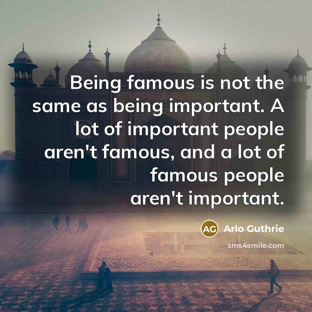 “Being famous is not the same as being important. A…” quote by Arlo Guthrie