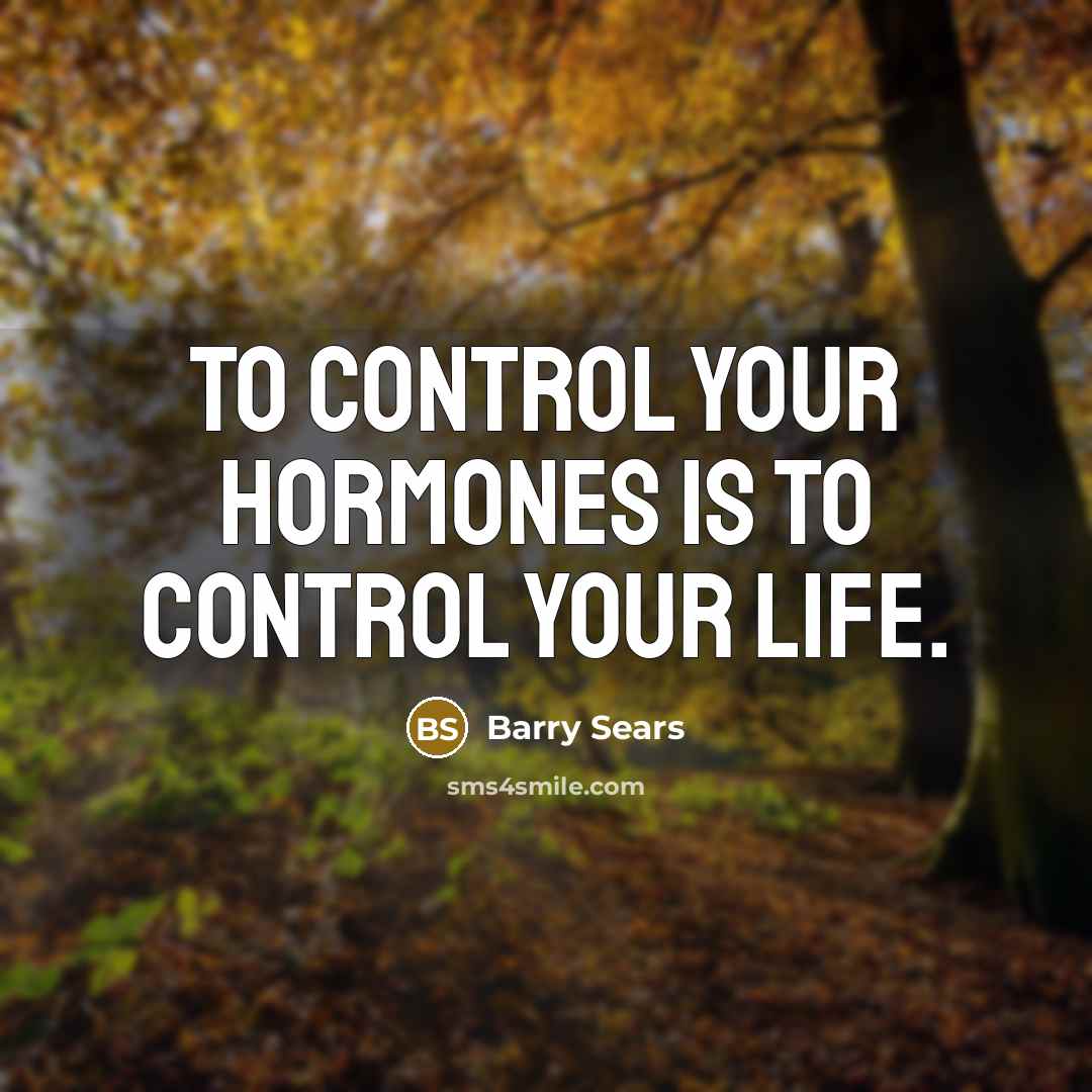 “To control your hormones is to control your life.” quote by Barry Sears
