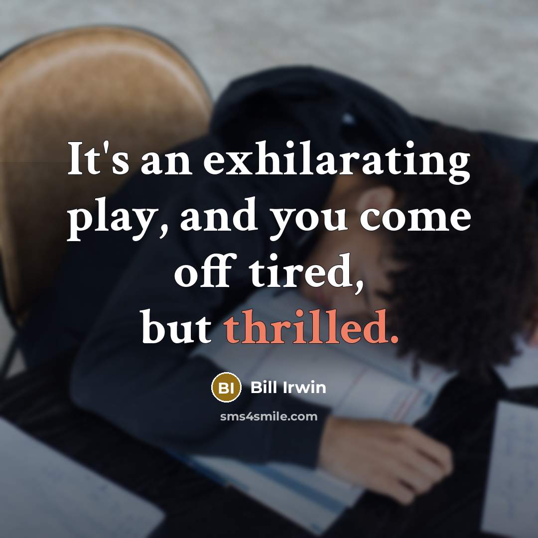 “It's an exhilarating play, and you come off tired, but…” quote by Bill Irwin