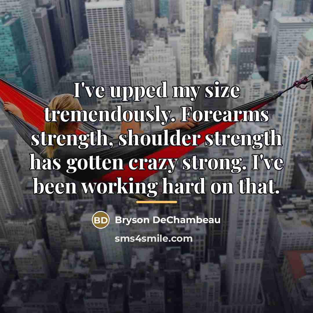 “I've upped my size tremendously. Forearms strength, shoulder strength has…” quote by Bryson DeChambeau