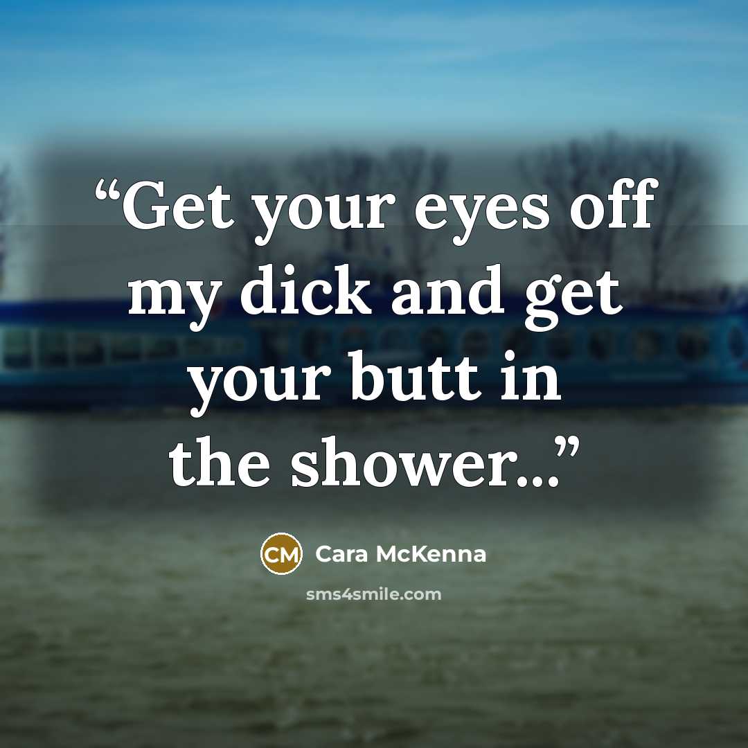 “Get your eyes off my dick and get your butt in the shower...” quote by Cara McKenna