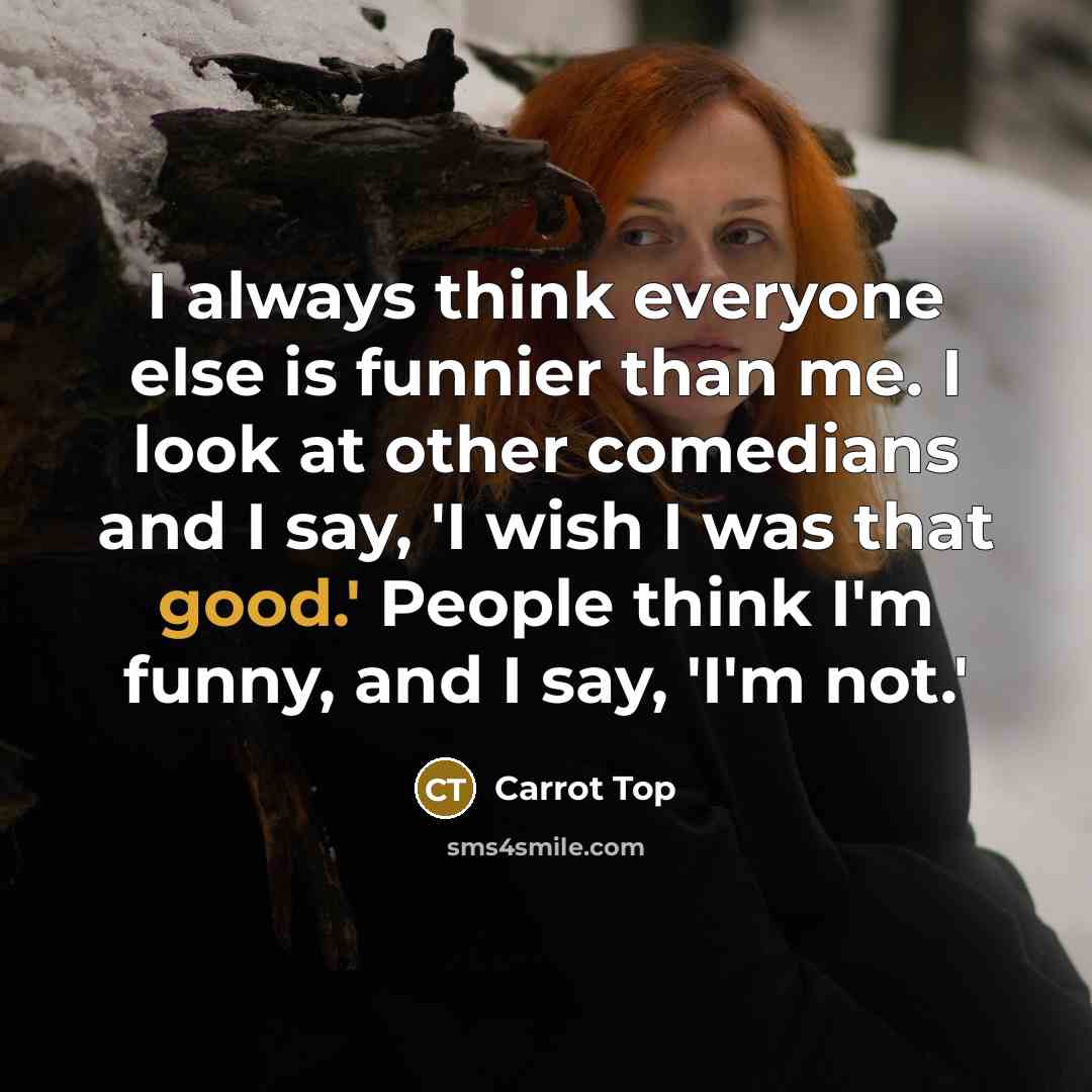 “I always think everyone else is funnier than me. I…” quote by Carrot Top