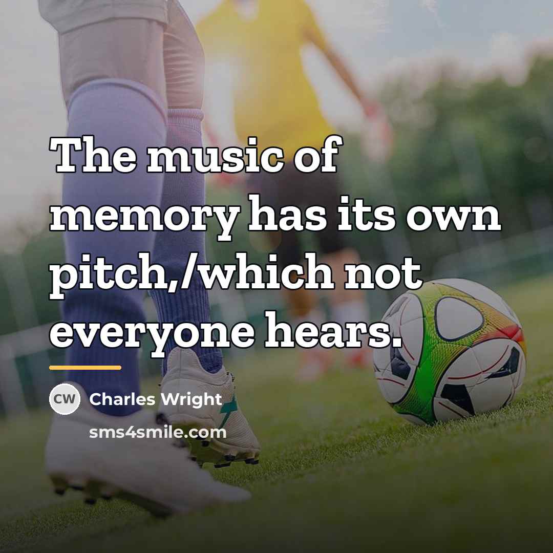 “The music of memory has its own pitch,/which not everyone…” quote by Charles Wright