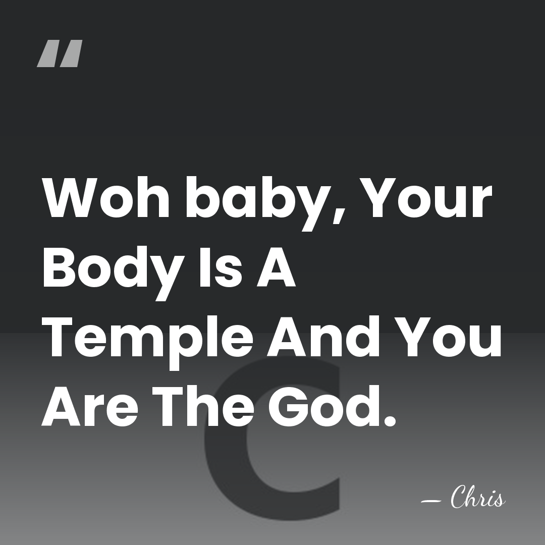 Woh baby, Your Body Is A Temple And You Are The God. - Chris