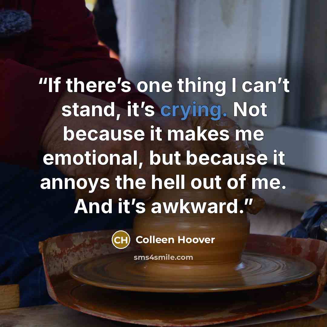“If there’s one thing I can’t stand, it’s crying. Not because it makes me emotional, but because it annoys the hell out of me. And it’s awkward.” quote by Colleen Hoover