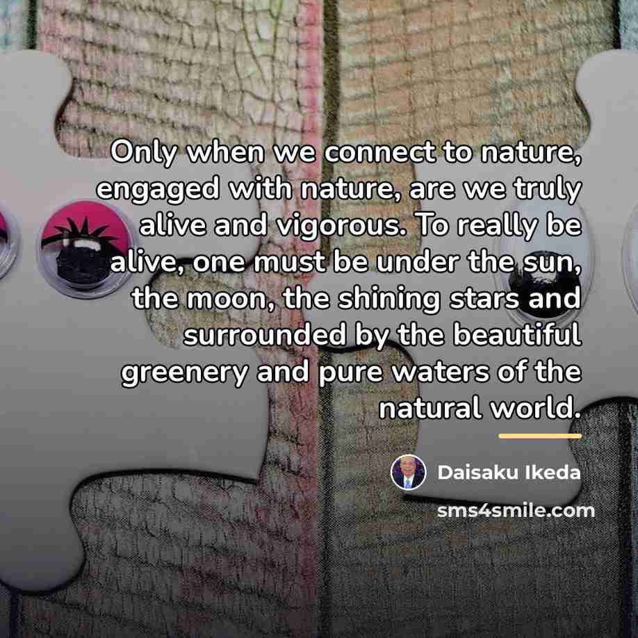 “Only when we connect to nature, engaged with nature, are…” quote by Daisaku Ikeda