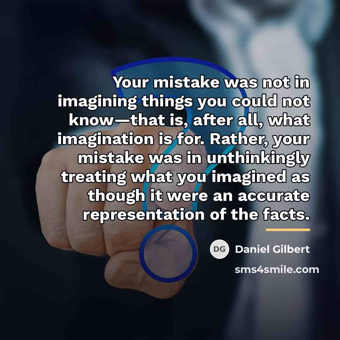 “Your mistake was not in imagining things you could not…” quote by Daniel Gilbert