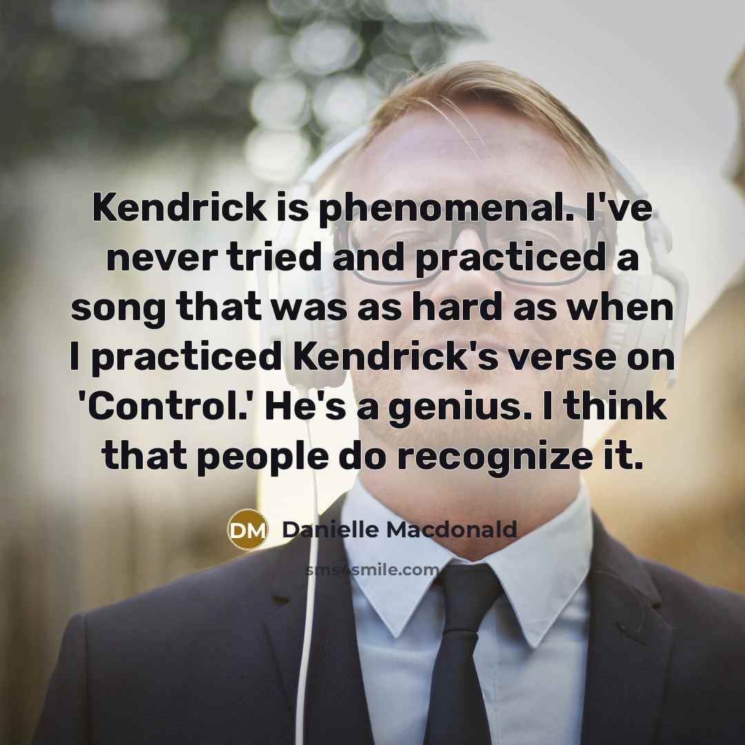 “Kendrick is phenomenal. I've never tried and practiced a song…” quote by Danielle Macdonald