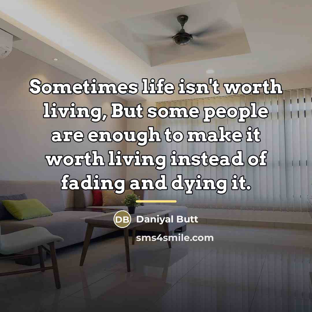 “Sometimes life isn't worth living, But some people are enough…” quote by Daniyal Butt