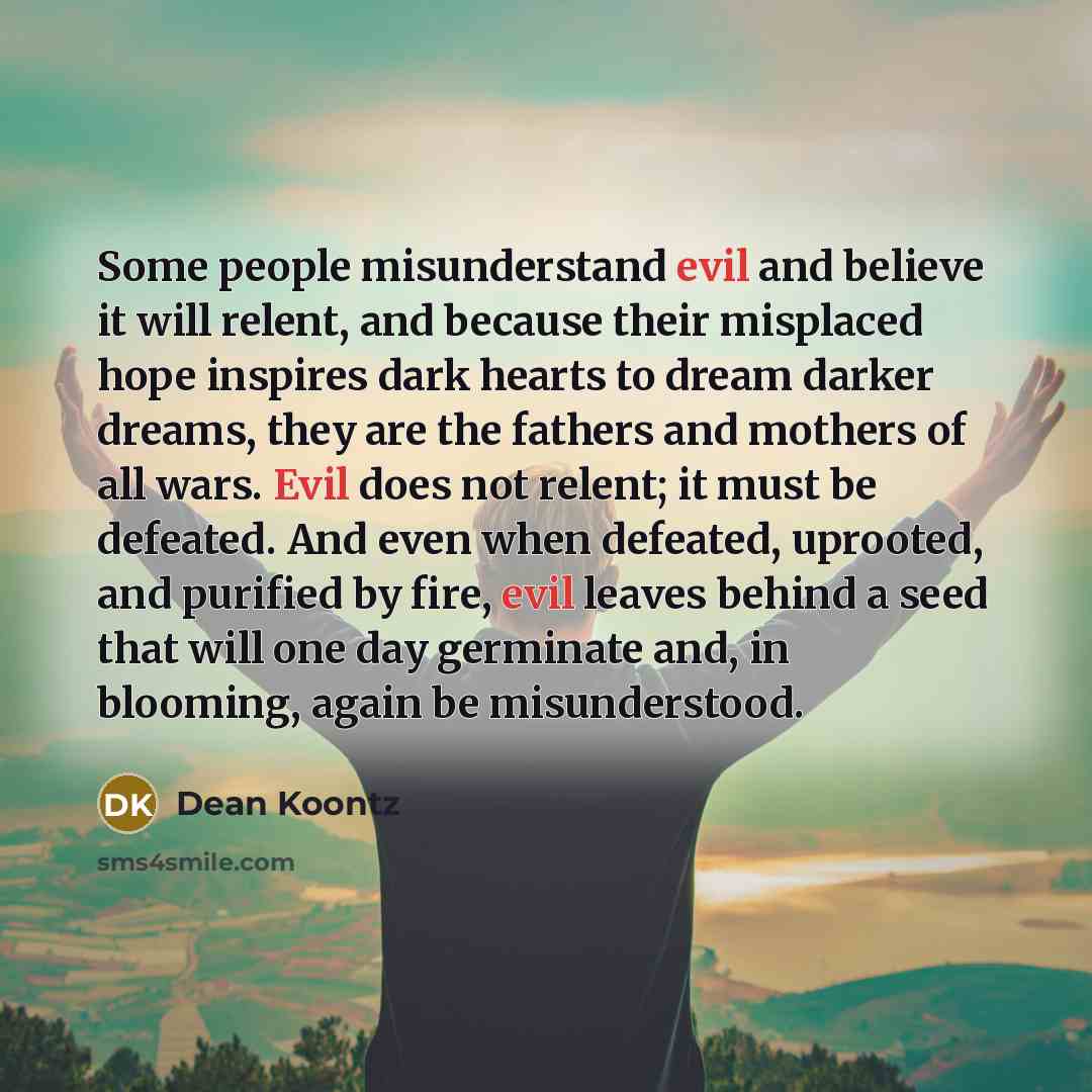 “Some people misunderstand evil and believe it will relent, and…” quote by Dean Koontz