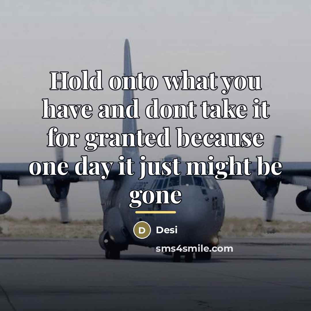 “Hold onto what you have and dont take it for…” quote by Desi