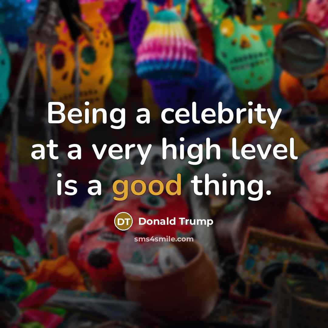 “Being a celebrity at a very high level is a good thing.” quote by Donald Trump