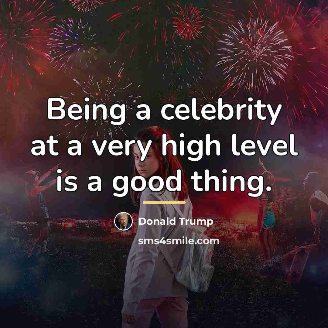 “Being a celebrity at a very high level is a…” quote by Donald Trump