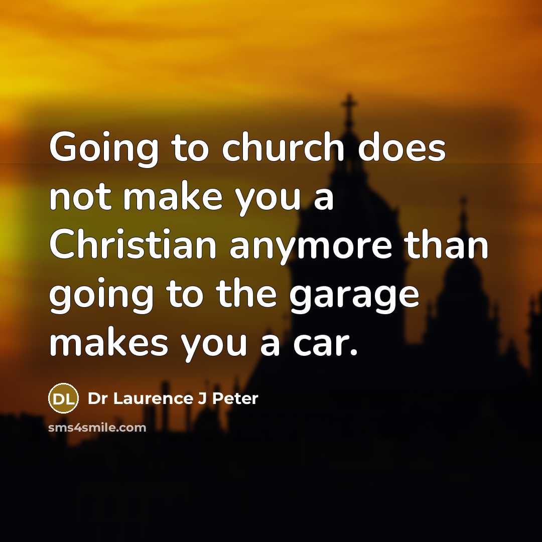 “Going to church does not make you a Christian anymore…” quote by Dr Laurence J Peter