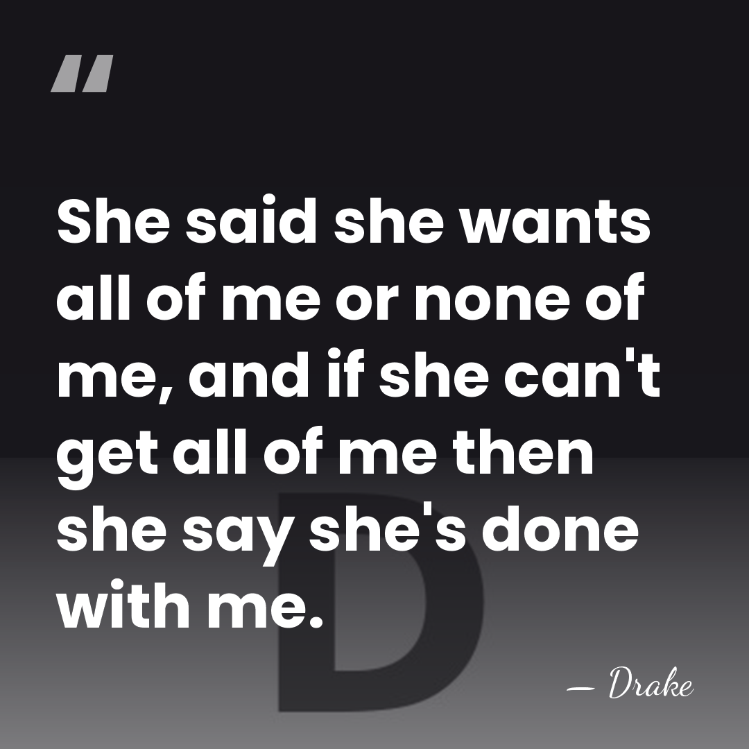 She said she wants all of me or none of me, and&hellip; - Drake