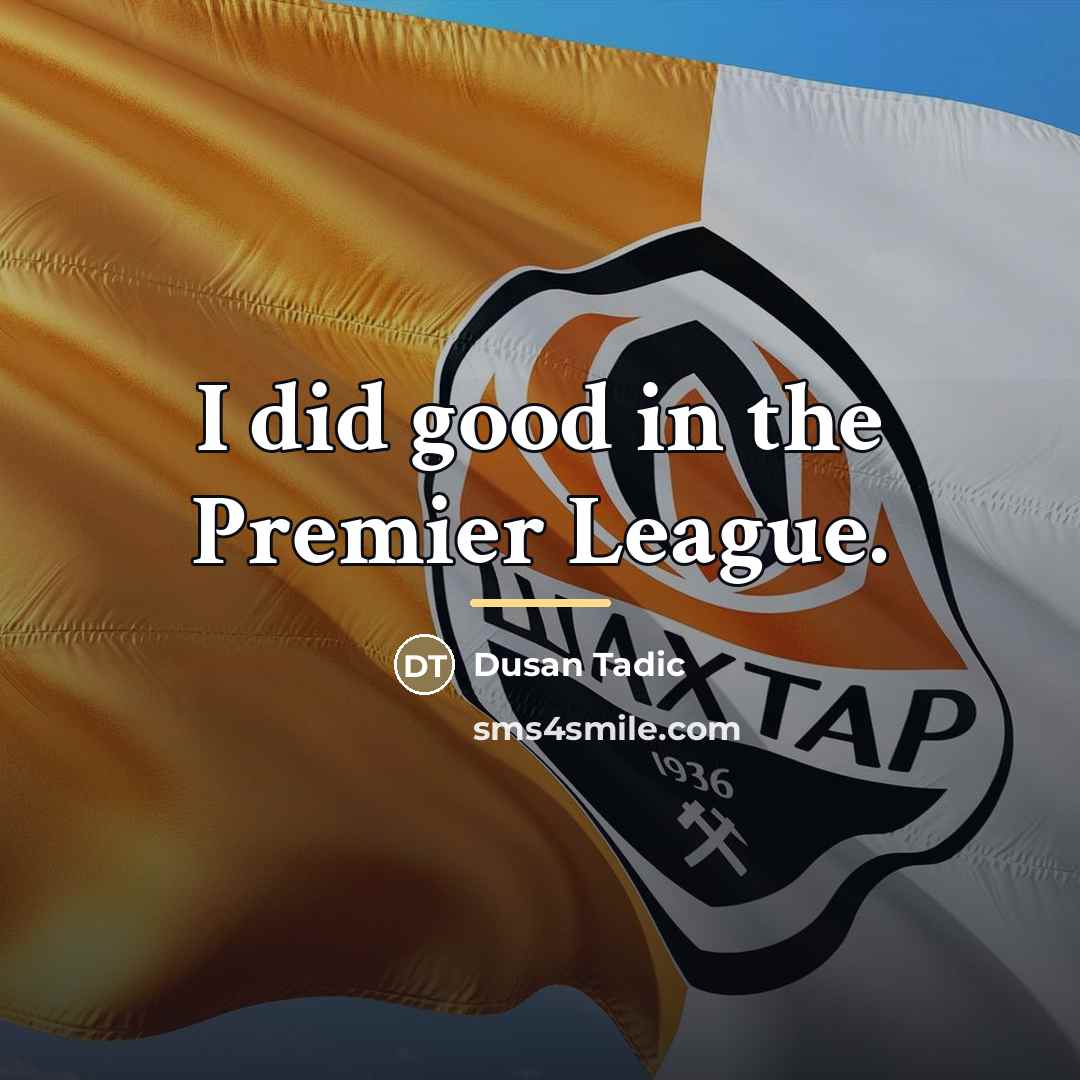 “I did good in the Premier League.…” quote by Dusan Tadic