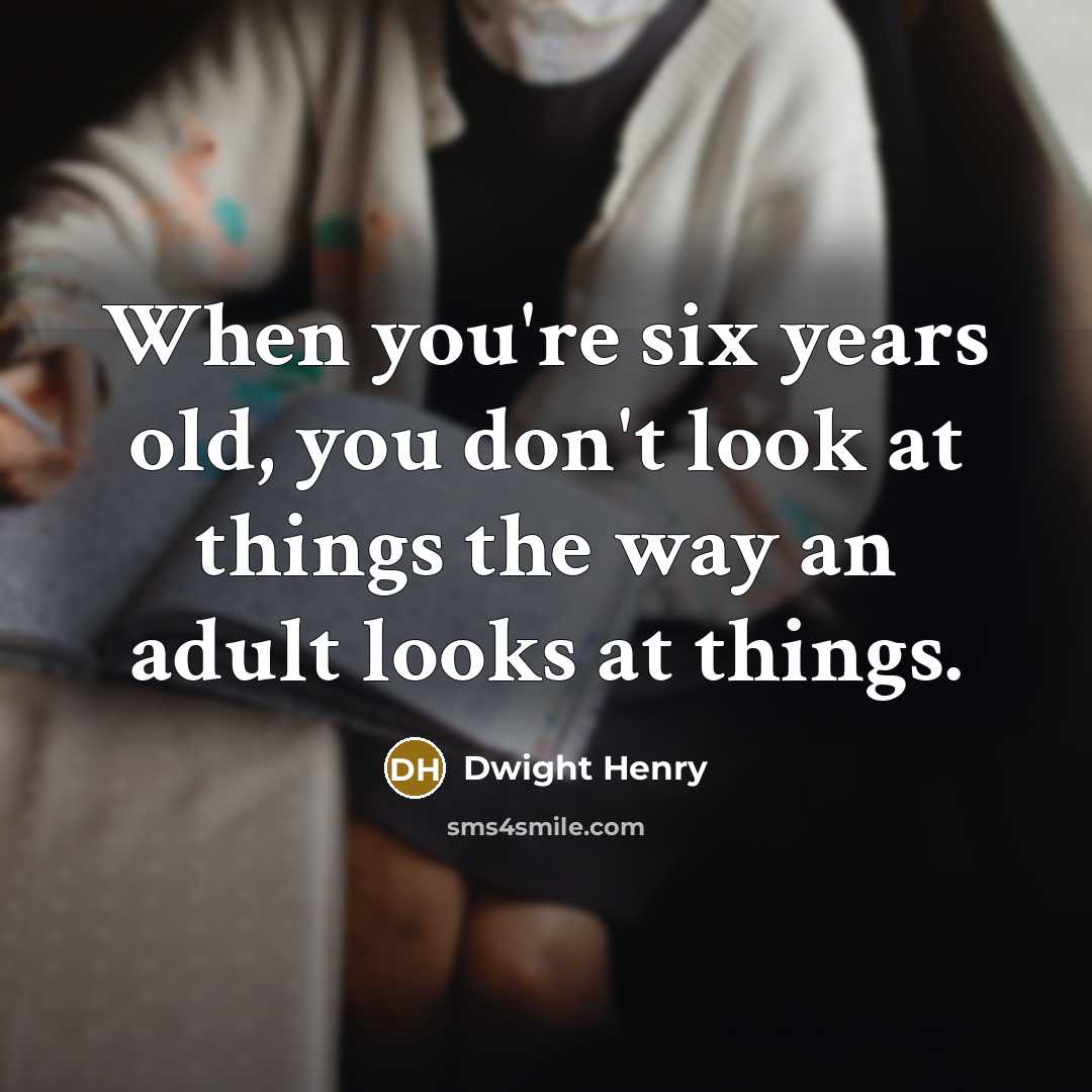 “When you're six years old, you don't look at things…” quote by Dwight Henry