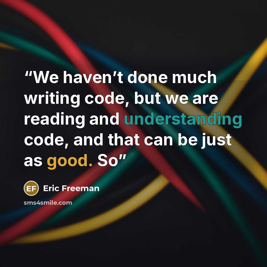 “We haven’t done much writing code, but we are reading and understanding code, and that can be just as good. So” quote by Eric Freeman