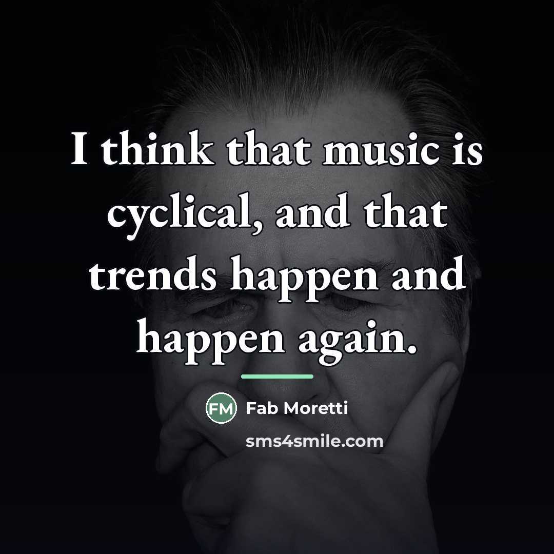 “I think that music is cyclical, and that trends happen…” quote by Fab Moretti