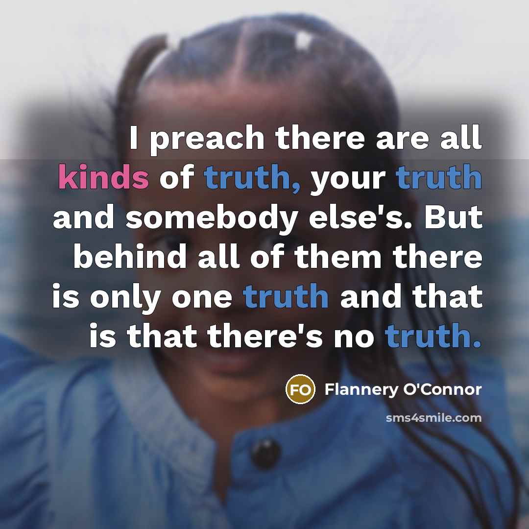 “I preach there are all kinds of truth, your truth…” quote by Flannery O'Connor