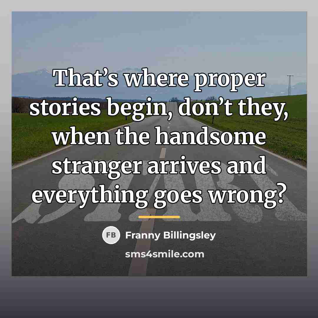 “That’s where proper stories begin, don’t they, when the handsome…” quote by Franny Billingsley