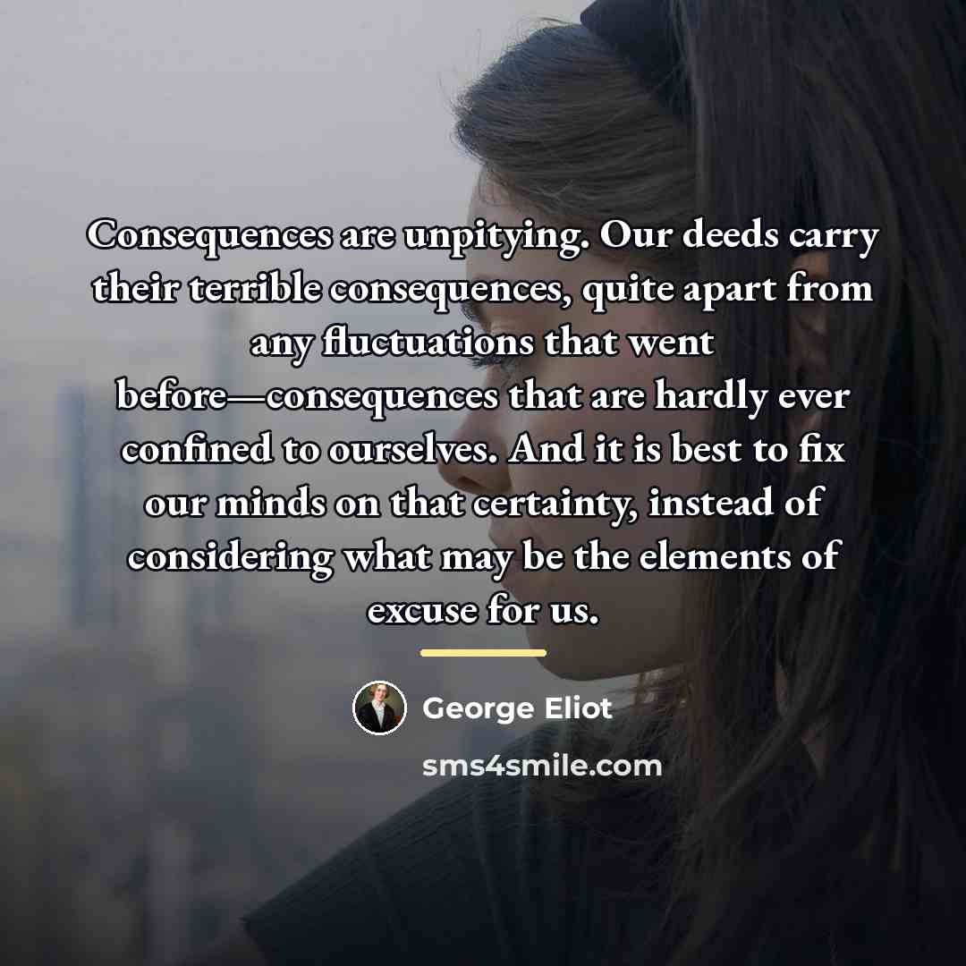 “Consequences are unpitying. Our deeds carry their terrible consequences, quite…” quote by George Eliot
