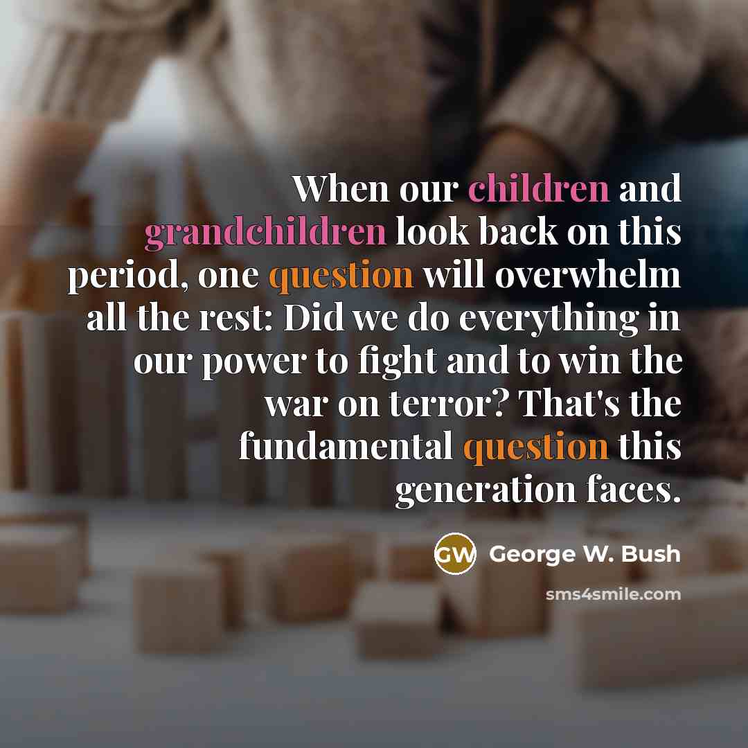 “When our children and grandchildren look back on this period,…” quote by George W. Bush