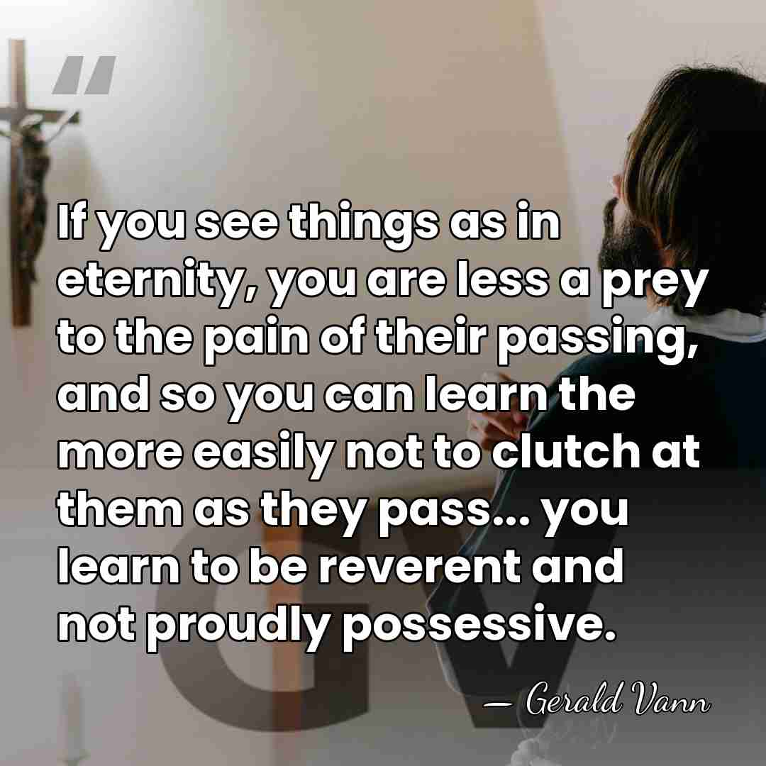 If you see things as in eternity, you are less a prey&hellip; - Gerald Vann