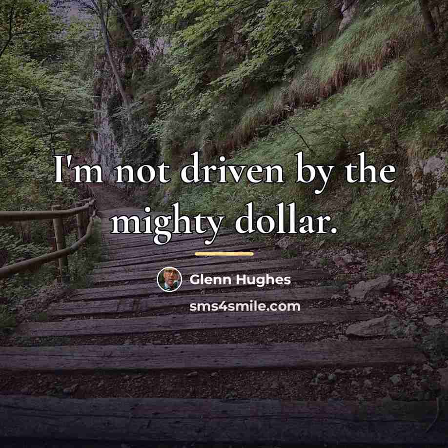 “I'm not driven by the mighty dollar.…” quote by Glenn Hughes
