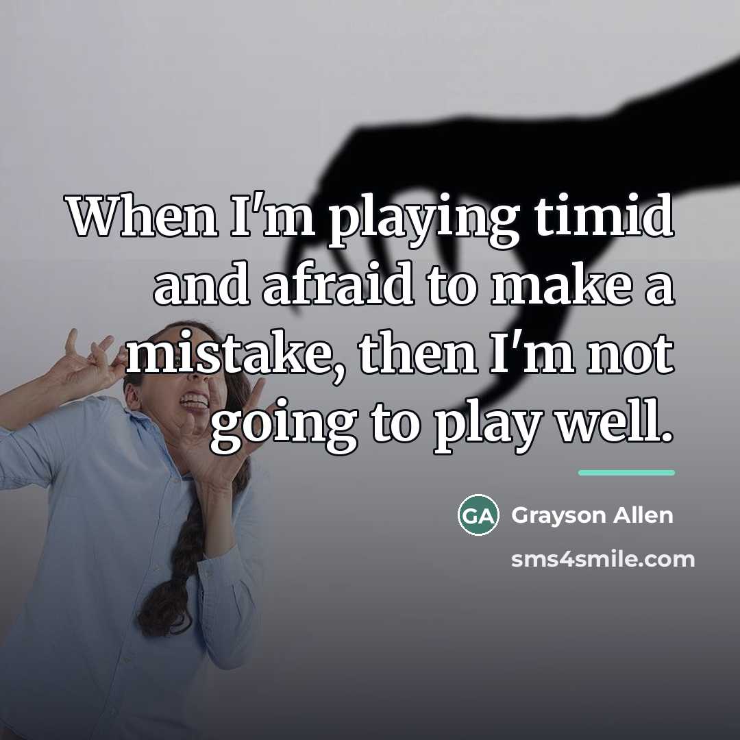 “When I'm playing timid and afraid to make a mistake,…” quote by Grayson Allen