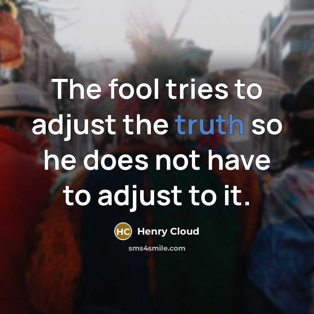 “The fool tries to adjust the truth so he does…” quote by Henry Cloud