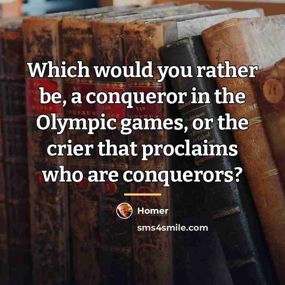 “Which would you rather be, a conqueror in the Olympic…” quote by Homer
