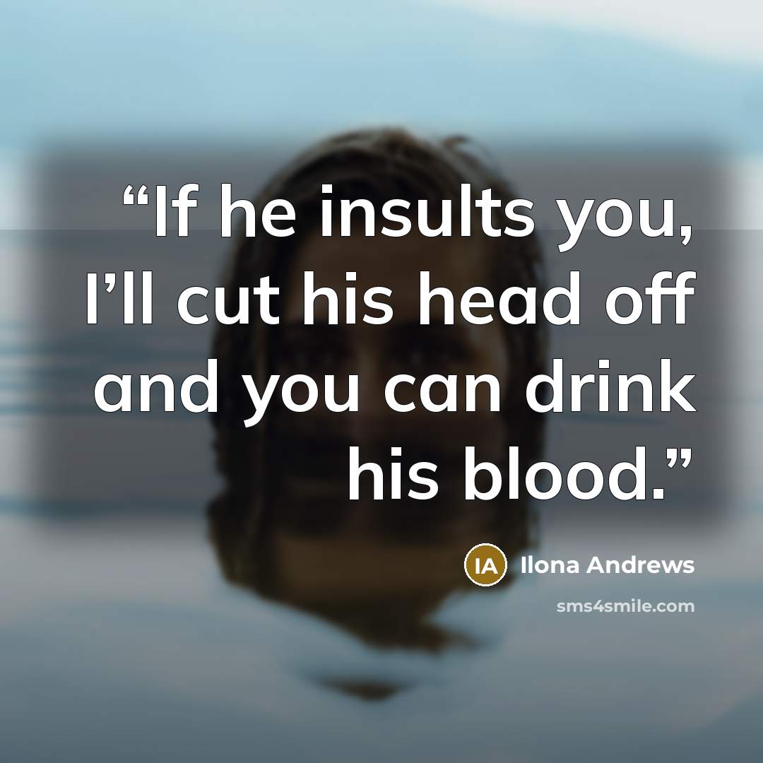 “If he insults you, I’ll cut his head off and you can drink his blood.” quote by Ilona Andrews