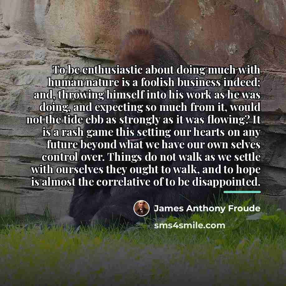 “To be enthusiastic about doing much with human nature is…” quote by James Anthony Froude