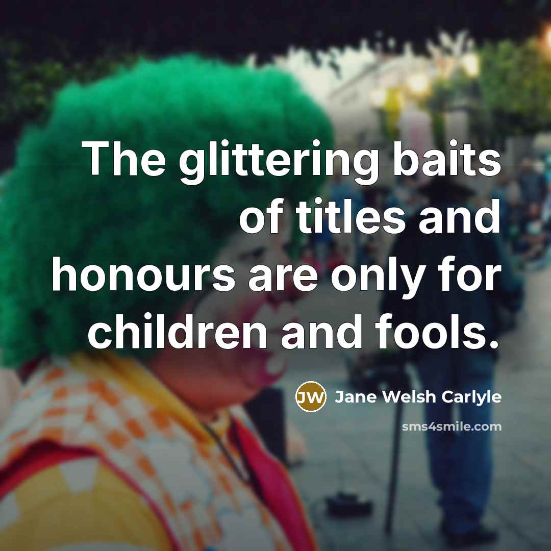 “The glittering baits of titles and honours are only for…” quote by Jane Welsh Carlyle