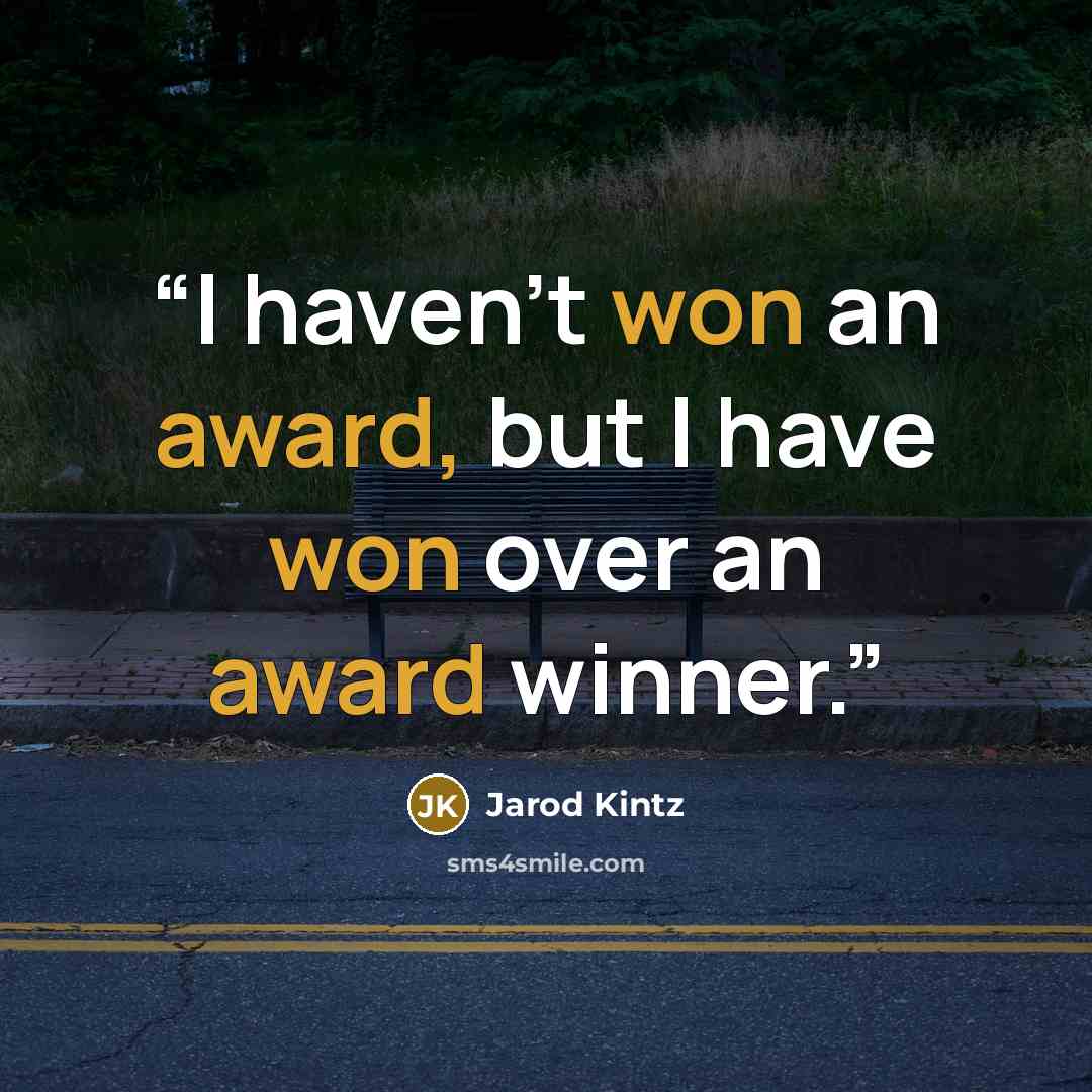 “I haven’t won an award, but I have won over an award winner.” quote by Jarod Kintz
