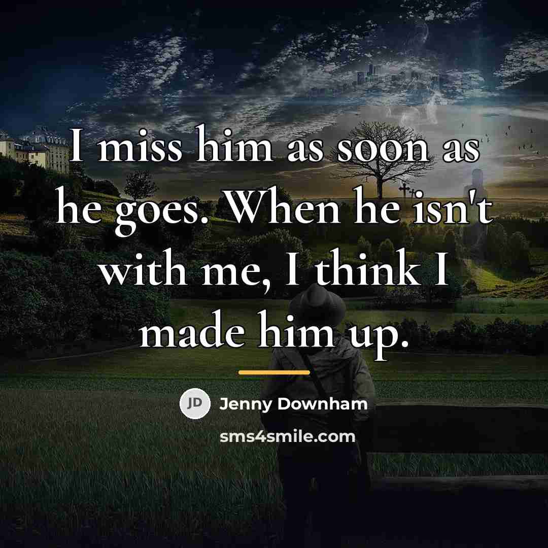“I miss him as soon as he goes. When he…” quote by Jenny Downham